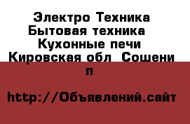 Электро-Техника Бытовая техника - Кухонные печи. Кировская обл.,Сошени п.